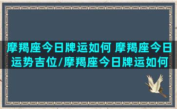 摩羯座今日牌运如何 摩羯座今日运势吉位/摩羯座今日牌运如何 摩羯座今日运势吉位-我的网站